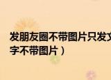 发朋友圈不带图片只发文字怎么发（微信朋友圈怎么只发文字不带图片）