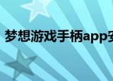 梦想游戏手柄app安卓安装（梦想游戏联盟）