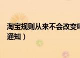 淘宝规则从来不会改变吗（淘宝规则变更时不会以哪种方式通知）