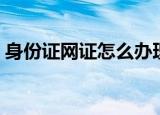 身份证网证怎么办理（网络身份证怎么办理）