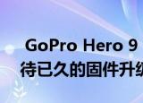  GoPro Hero 9 Black获得了新的远程和期待已久的固件升级