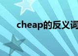 cheap的反义词是（cheap的反义词）