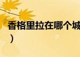 香格里拉在哪个城市（香格里拉位于哪个城市）