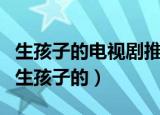 生孩子的电视剧推荐（哪些电视剧里边涉及到生孩子的）