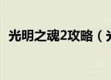 光明之魂2攻略（光明之魂2攻略简单解析）