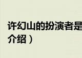 许幻山的扮演者是谁（三十而已许幻山饰演者介绍）