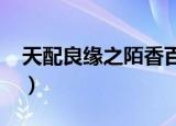 天配良缘之陌香百度云（天配良缘之陌香txt）