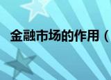 金融市场的作用（金融市场的作用是什么）