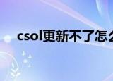 csol更新不了怎么回事（csol更新不了）