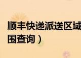 顺丰快递派送区域查询（顺丰网点查询派送范围查询）