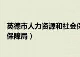 英德市人力资源和社会保障局官网（英德市人力资源和社会保障局）