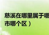 慈溪在哪里属于哪个省（慈溪属于哪个省哪个市哪个区）