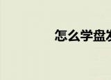怎么学盘发（盘发的方法）