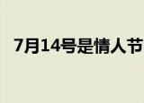7月14号是情人节（7 14号是什么情人节）