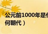 公元前1000年是什么朝代（公元前1000年是何朝代）