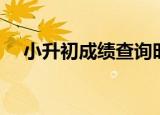 小升初成绩查询时间（小升初成绩查询）