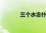 三个水念什么（是什么意思）