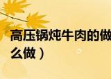 高压锅炖牛肉的做法是什么（高压锅炖牛肉怎么做）
