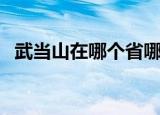 武当山在哪个省哪个县地图（武当山在哪）