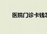 医院门诊卡钱怎么退（yy名字靠前）