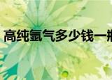 高纯氩气多少钱一瓶报价（高纯氩气多少钱）