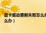 显卡驱动更新失败怎么办（安装显卡驱动无数次都不成功怎么办）