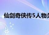 仙剑奇侠传5人物关系（仙剑奇侠传5人物）