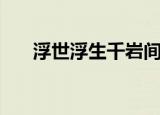 浮世浮生千岩间剧情（浮世浮城结局）