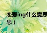 恋爱ing什么意思中文翻译（恋爱ing什么意思）