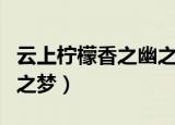 云上柠檬香之幽之梦xt下载（云上柠檬香之幽之梦）
