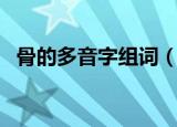 骨的多音字组词（骨的多音字组词有什么）