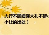 大行不顾细谨大礼不辞小让的意思（大行不顾细谨大礼不辞小让的出处）