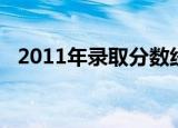 2011年录取分数线（2011年录取分数线）