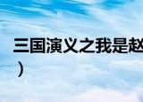 三国演义之我是赵子龙（三国演义之我佐刘备）