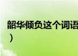 韶华倾负这个词语是什么意思（韶华倾负解释）