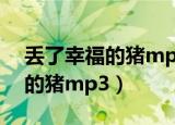 丢了幸福的猪mp3百度云盘下载（丢了幸福的猪mp3）