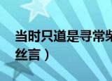当时只道是寻常柴丝言（当时只道是寻常 柴丝言）