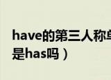 have的第三人称单数（have的第三人称单数是has吗）