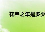 花甲之年是多少岁（花甲之年的岁数）