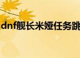 dnf舰长米娅任务跳过了怎么办（dnf舰长室）