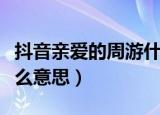 抖音亲爱的周游什么梗（抖音亲爱的周游是什么意思）