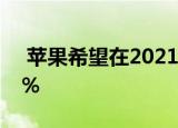  苹果希望在2021年将iPhone的产量提高30％
