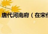 唐代河南府（在宋代西河南府指的是现在的）