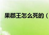 果郡王怎么死的（甄嬛传的果郡王是死因）