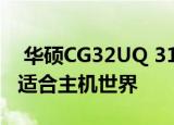  华硕CG32UQ 31.5英寸4K HDR显示器非常适合主机世界