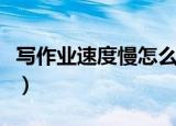 写作业速度慢怎么办（写作业速度慢如何解决）
