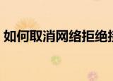 如何取消网络拒绝接入（如何取消网上银行）