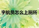 宇航员怎么上厕所（宇航员是如何上厕所的）