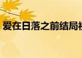 爱在日落之前结局视频（爱在日落之前结局）