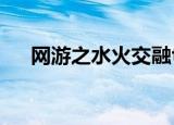 网游之水火交融txt（网游之水火交融）